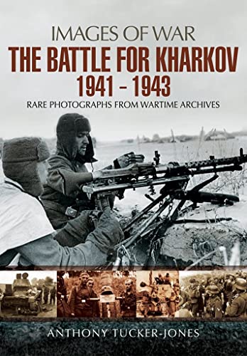 Battle for Kharkov 1941 - 1943: Rare Photographs from Wartime Archives (Images of War)
