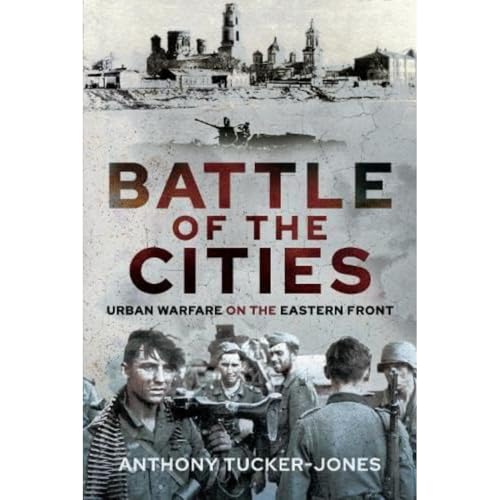 Battle of the Cities: Urban Warfare on the Eastern Front, 1941-1945 Battle of the Cities: Urban Warfare on the Eastern Front, 1941-1945