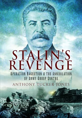Stalin's Revenge: Operation Bagration and the Annihilation of Army Group Centre Stalin's Revenge: Operation Bagration and the Annihilation of Army Group Centre