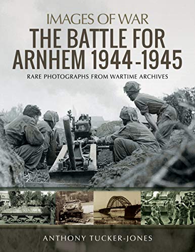 The Battle for Arnhem 1944-1945: Rare Photographs from Wartime Archives (Images of War)