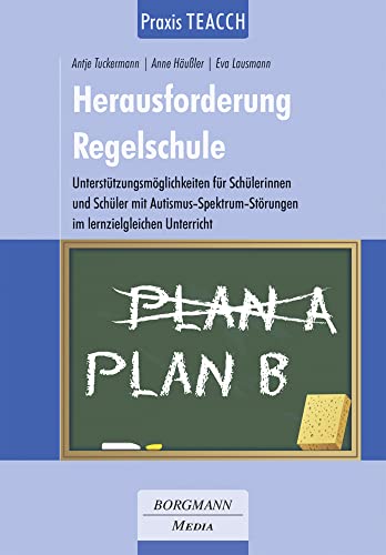 Praxis TEACCH: Herausforderung Regelschule: Unterstützungsmöglichkeiten für Schülerinnen und Schüler mit Autismus-Spektrum-Störung im lernzielgleichen Unterricht von Borgmann Media