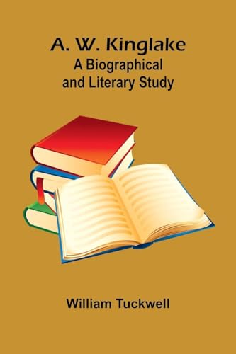 A. W. Kinglake: A Biographical And Literary Study von Alpha Editions
