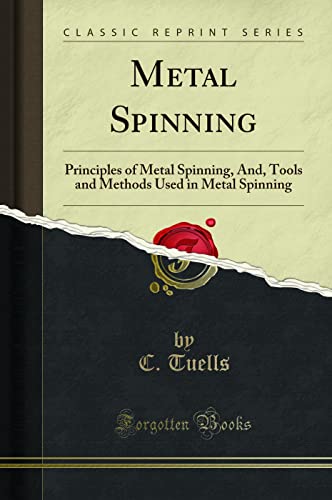 Metal Spinning (Classic Reprint): Principles of Metal Spinning, And, Tools and Methods Used in Metal Spinning (Classic Reprint)