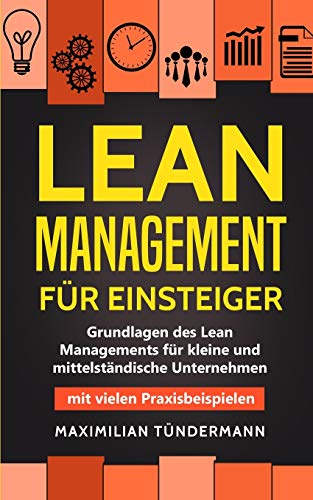 Lean Management für Einsteiger: Grundlagen des Lean Managements für kleine und mittelständische Unternehmen - mit vielen Praxisbeispielen