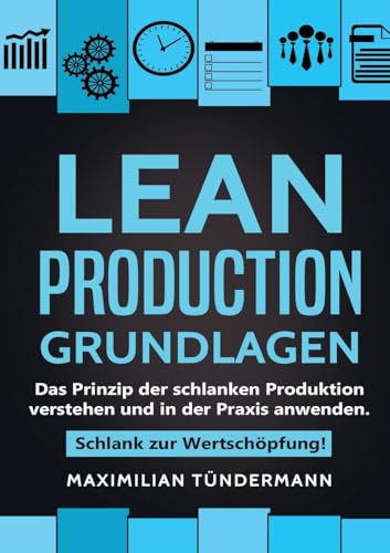 Lean Production - Grundlagen: Das Prinzip der schlanken Produktion verstehen und in der Praxis anwenden. Schlank zur Wertschöpfung! Lean Production - Grundlagen: Das Prinzip der schlanken Produktion verstehen und in der Praxis anwenden. Schlank zur Wertschöpfung!