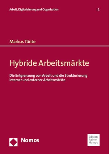 Hybride Arbeitsmärkte: Die Entgrenzung von Arbeit und die Strukturierung interner und externer Arbeitsmärkte (Arbeit, Digitalisierung und Organisation)