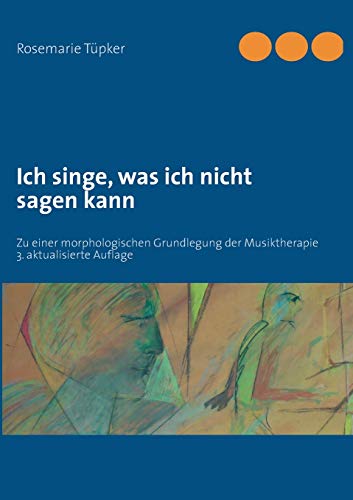 Ich singe, was ich nicht sagen kann: Zu einer morphologischen Grundlegung der Musiktherapie