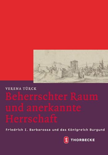 Beherrschter Raum und anerkannte Herrschaft: Friedrich I. Barbarossa und das Königreich Burgund (Mittelalter-Forschungen, Band 42) von Jan Thorbecke Verlag