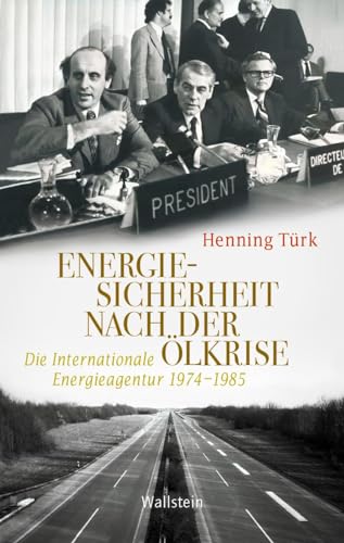 Energiesicherheit nach der Ölkrise: Die Internationale Energieagentur 1974-1985 (Geschichte der Gegenwart, Band 34) von Wallstein Verlag GmbH