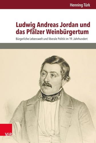 Ludwig Andreas Jordan und das Pfälzer Weinbürgertum: Bürgerliche Lebenswelt und liberale Politik im 19. Jahrhundert (Bürgertum Neue Folge) (Bürgertum ... Studien zur Zivilgesellschaft, Band 12) von Vandenhoeck & Ruprecht