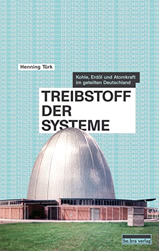 Treibstoff der Systeme: Kohle, Erdöl und Atomkraft im geteilten Deutschland (Die geteilte Nation: Deutsch-deutsche Geschichte 1945–1990)