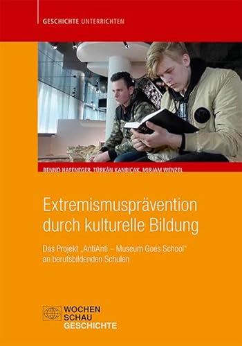 Extremismusprävention durch kulturelle Bildung: Das Projekt "AntiAnti - Museum goes School" an berufsbildenden Schulen (Geschichte unterrichten) von Wochenschau Verlag