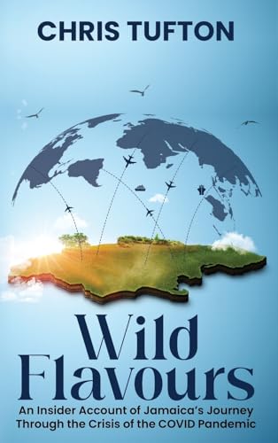Wild Flavours: An Insider Account Of Jamaica’s Journey Through The Crisis Of The Covid-19 Pandemic Wild Flavours: An Insider Account Of Jamaica’s Journey Through The Crisis Of The Covid-19 Pandemic