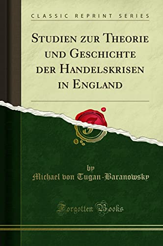 Studien zur Theorie und Geschichte der Handelskrisen in England (Classic Reprint) von Forgotten Books