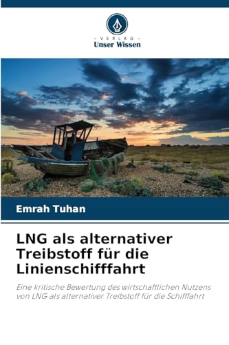LNG als alternativer Treibstoff für die Linienschifffahrt: Eine kritische Bewertung des wirtschaftlichen Nutzens von LNG als alternativer Treibstoff für die Schifffahrt von Verlag Unser Wissen