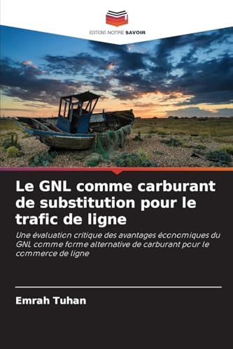 Le GNL comme carburant de substitution pour le trafic de ligne: Une évaluation critique des avantages économiques du GNL comme forme alternative de carburant pour le commerce de ligne von Editions Notre Savoir
