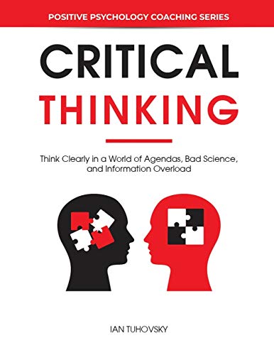 Critical Thinking: Think Clearly in a World of Agendas, Bad Science, and Information Overload (Master Your Emotional Intelligence)