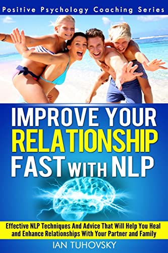 Improve Your Relationship Fast with NLP: Neuro-Linguistic Programming Techniques and Advice That Will Help You Heal Relationships With Your Partner ... (Positive Psychology Coaching Series, Band 2)
