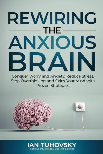 Rewiring The Anxious Brain: Conquer Worry and Anxiety, Reduce Stress, Stop Overthinking and Calm Your Mind with Proven Strategies Rewiring The Anxious Brain: Conquer Worry and Anxiety, Reduce Stress, Stop Overthinking and Calm Your Mind with Proven Strategies von Independently published