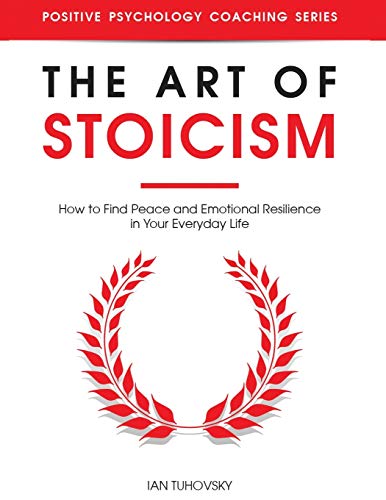 The Art of Stoicism: How to Find Peace and Emotional Resilience in Your Everyday Life (Positive Psychology Coaching) von Independently Published
