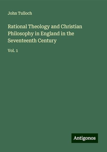 Rational Theology and Christian Philosophy in England in the Seventeenth Century: Vol. 1 von Antigonos Verlag