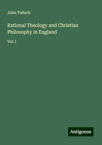 Rational Theology and Christian Philosophy in England: Vol. I von Antigonos Verlag