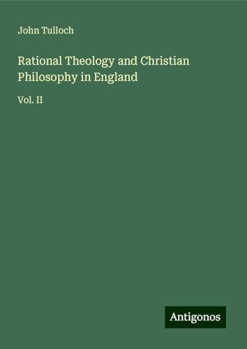 Rational Theology and Christian Philosophy in England: Vol. II von Antigonos Verlag