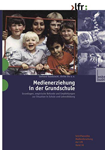 Medienerziehung in der Grundschule: Grundlagen, empirische Befunde und Empfehlungen zur Situation in Schule und Lehrerbildung (Schriftenreihe ... Landesanstalt für Medien in NRW, 36, Band 36)