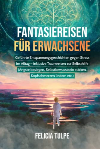 Fantasiereisen für Erwachsene: Geführte Entspannungsgeschichten gegen Stress im Alltag - inklusive Traumreisen zur Selbsthilfe (Ängste besiegen, Selbstbewusstsein stärken, Kopfschmerzen lindern etc.) von Independently published