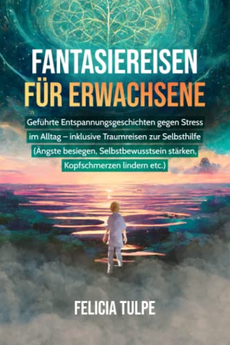 Fantasiereisen für Erwachsene: Geführte Entspannungsgeschichten gegen Stress im Alltag - inklusive Traumreisen zur Selbsthilfe (Ängste besiegen, Selbstbewusstsein stärken, Kopfschmerzen lindern etc.) von Independently published