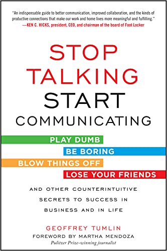 Stop Talking, Start Communicating: Counterintuitive Secrets to Success in Business and in Life, with a foreword by Martha Mendoza: Play Dumb, Be ... Secrets to Success in Business and in Life