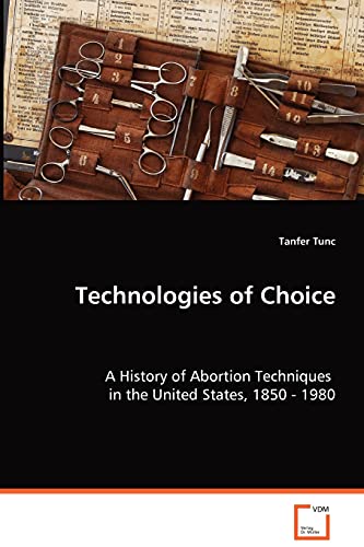 Technologies of Choice: A History of Abortion Techniques in the United States, 1850 - 1980 von VDM Verlag