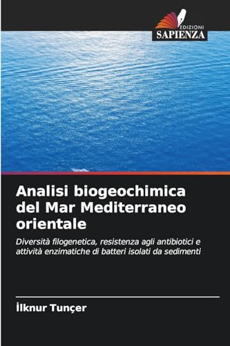 Analisi biogeochimica del Mar Mediterraneo orientale: Diversità filogenetica, resistenza agli antibiotici e attività enzimatiche di batteri isolati da sedimenti von Edizioni Sapienza
