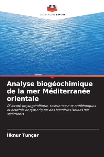 Analyse biogéochimique de la mer Méditerranée orientale: Diversité phylogénétique, résistance aux antibiotiques et activités enzymatiques des bactéries isolées des sédiments von Editions Notre Savoir