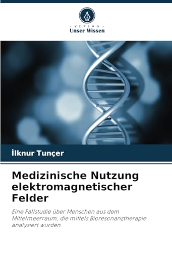 Medizinische Nutzung elektromagnetischer Felder: Eine Fallstudie über Menschen aus dem Mittelmeerraum, die mittels Bioresonanztherapie analysiert wurden von Verlag Unser Wissen