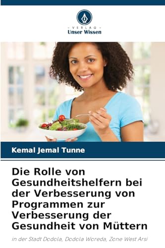 Die Rolle von Gesundheitshelfern bei der Verbesserung von Programmen zur Verbesserung der Gesundheit von Müttern: in der Stadt Dodola, Dodola Woreda, Zone West Arsi von Verlag Unser Wissen