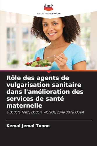 Rôle des agents de vulgarisation sanitaire dans l'amélioration des services de santé maternelle: à Dodola Town, Dodola Woreda, zone d'Arsi Ouest von Editions Notre Savoir