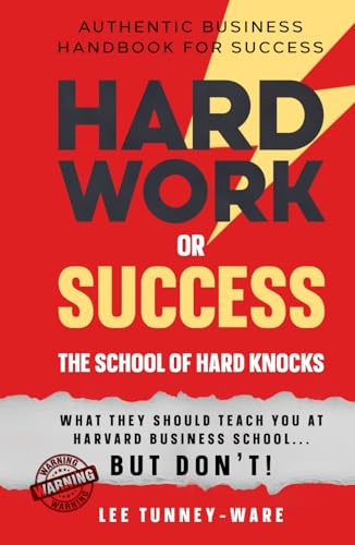 Hard Work or Success: The School of Hard Knocks Authentic Business Handbook for Success