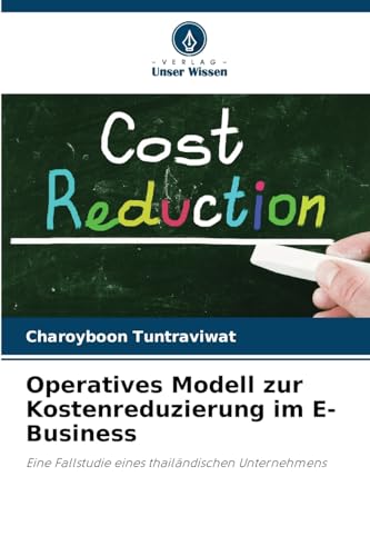 Operatives Modell zur Kostenreduzierung im E-Business: Eine Fallstudie eines thailändischen Unternehmens von Verlag Unser Wissen