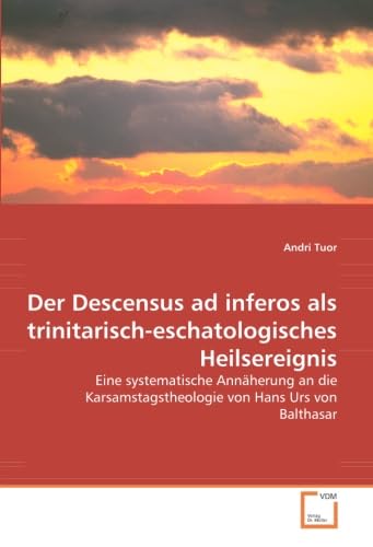 Der Descensus ad inferos als trinitarisch-eschatologisches Heilsereignis: Eine systematische Annäherung an die Karsamstagstheologie von Hans Urs von Balthasar Der Descensus ad inferos als trinitarisch-eschatologisches Heilsereignis: Eine systematische Annäherung an die Karsamstagstheologie von Hans Urs von Balthasar