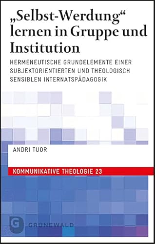 "Selbst-Werdung" lernen in Gruppe und Institution: Hermeneutische Grundelemente einer subjektorientierten und theologisch sensiblen Internatspädagogik (Kommunikative Theologie) von Matthias-Grünewald