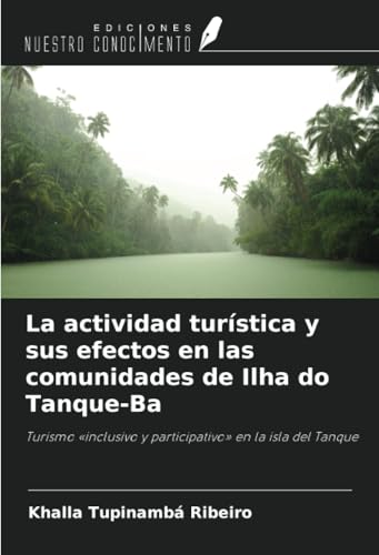La actividad turística y sus efectos en las comunidades de Ilha do Tanque-Ba: Turismo «inclusivo y participativo» en la isla del Tanque von Ediciones Nuestro Conocimiento