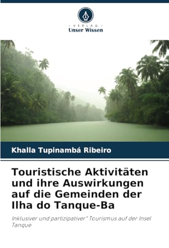 Touristische Aktivitäten und ihre Auswirkungen auf die Gemeinden der Ilha do Tanque-Ba: Inklusiver und partizipativer“ Tourismus auf der Insel Tanque von Verlag Unser Wissen