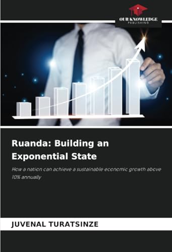 Ruanda: Building an Exponential State: How a nation can achieve a sustainable economic growth above 10% annually von Our Knowledge Publishing