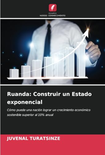 Ruanda: Construir un Estado exponencial: Cómo puede una nación lograr un crecimiento económico sostenible superior al 10% anual von Edições Nosso Conhecimento