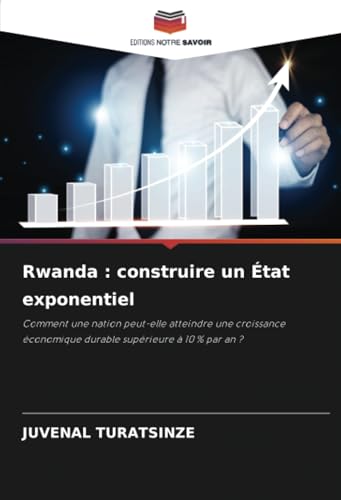 Rwanda : construire un État exponentiel: Comment une nation peut-elle atteindre une croissance économique durable supérieure à 10 % par an ? von Editions Notre Savoir