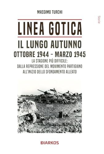 Linea Gotica. Il lungo autunno. Ottobre 1944-Marzo 1945. La stagione più difficile: dalla repressione del movimento partigiano all'inizio dello sfondamento alleato (Storie) von DIARKOS