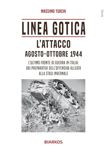 Linea Gotica. L'attacco. Agosto-ottobre 1944. L'ultimo fronte di guerra in Italia: dai preparativi dell'offensiva alleata alla stasi invernale (Storie) von DIARKOS