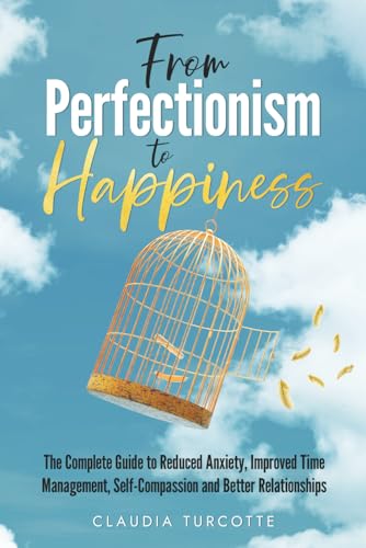 From Perfectionism to Happiness: The Complete Guide to Reduced Anxiety, Improved Time Management, Self-Compassion and Better Relationships von Independently published