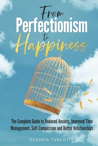 From Perfectionism to Happiness: The Complete Guide to Reduced Anxiety, Improved Time Management, Self-Compassion and Better Relationships von Independently Published